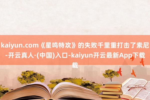 kaiyun.com《星鸣特攻》的失败千里重打击了索尼-开云真人·(中国)入口-kaiyun开云最新App下载