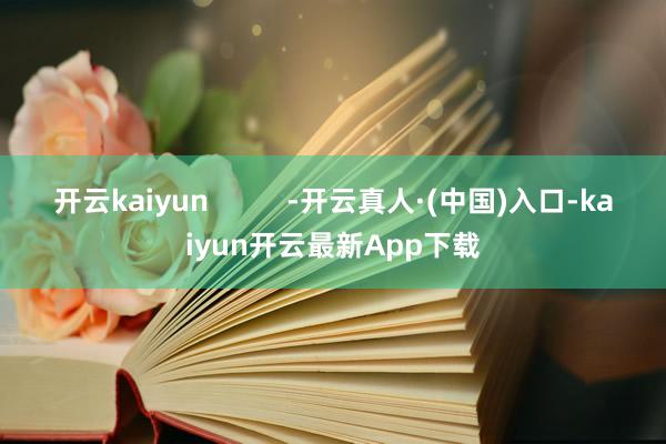 开云kaiyun          -开云真人·(中国)入口-kaiyun开云最新App下载