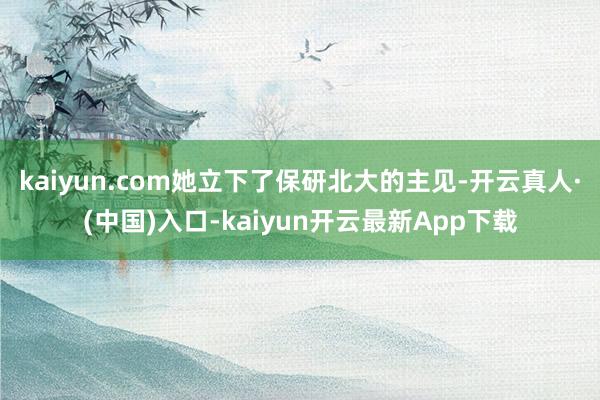 kaiyun.com她立下了保研北大的主见-开云真人·(中国)入口-kaiyun开云最新App下载