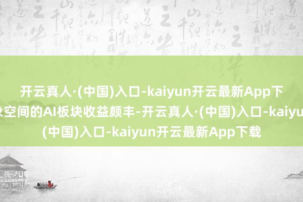 开云真人·(中国)入口-kaiyun开云最新App下载少数重仓最具思象空间的AI板块收益颇丰-开云真人·(中国)入口-kaiyun开云最新App下载