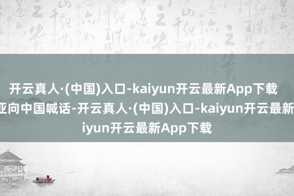 开云真人·(中国)入口-kaiyun开云最新App下载        马拉亚向中国喊话-开云真人·(中国)入口-kaiyun开云最新App下载