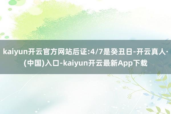 kaiyun开云官方网站后证:4/7是癸丑日-开云真人·(中国)入口-kaiyun开云最新App下载