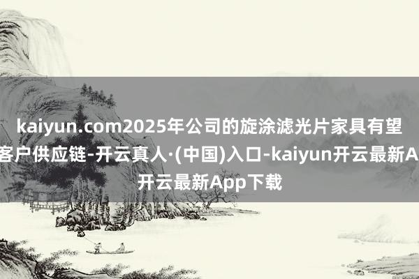 kaiyun.com2025年公司的旋涂滤光片家具有望切入大客户供应链-开云真人·(中国)入口-kaiyun开云最新App下载