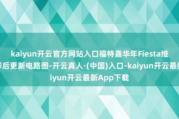 kaiyun开云官方网站入口福特嘉华年Fiesta维修手册翻译后更新电路图-开云真人·(中国)入口-kaiyun开云最新App下载