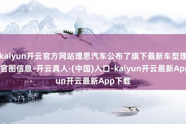 kaiyun开云官方网站理思汽车公布了旗下最新车型理思 i8 官图信息-开云真人·(中国)入口-kaiyun开云最新App下载