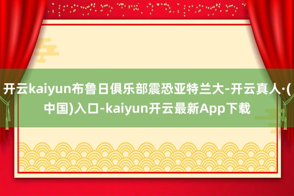 开云kaiyun布鲁日俱乐部震恐亚特兰大-开云真人·(中国)入口-kaiyun开云最新App下载