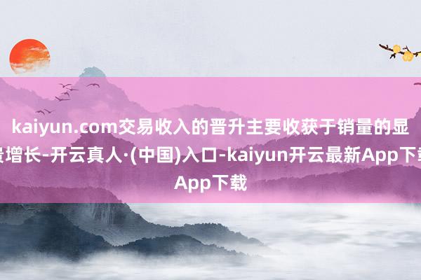 kaiyun.com交易收入的晋升主要收获于销量的显贵增长-开云真人·(中国)入口-kaiyun开云最新App下载