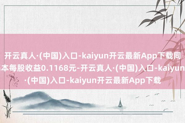 开云真人·(中国)入口-kaiyun开云最新App下载同比着落38.36%;基本每股收益0.1168元-开云真人·(中国)入口-kaiyun开云最新App下载