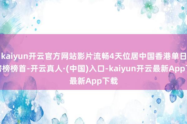 kaiyun开云官方网站影片流畅4天位居中国香港单日票房榜榜首-开云真人·(中国)入口-kaiyun开云最新App下载