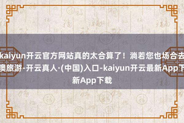 kaiyun开云官方网站真的太合算了！淌若您也场合去港澳旅游-开云真人·(中国)入口-kaiyun开云最新App下载