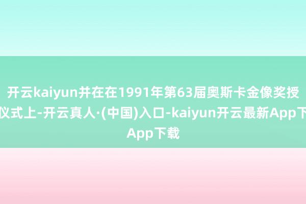 开云kaiyun并在在1991年第63届奥斯卡金像奖授奖仪式上-开云真人·(中国)入口-kaiyun开云最新App下载
