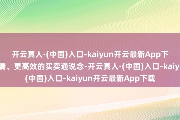 开云真人·(中国)入口-kaiyun开云最新App下载为两边提供了更疏漏、更高效的买卖通说念-开云真人·(中国)入口-kaiyun开云最新App下载