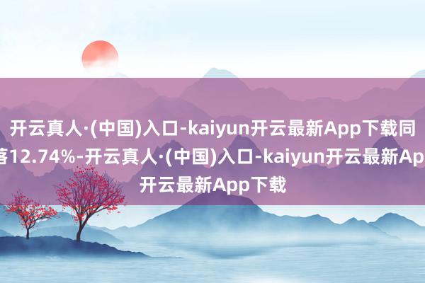开云真人·(中国)入口-kaiyun开云最新App下载同比下落12.74%-开云真人·(中国)入口-kaiyun开云最新App下载