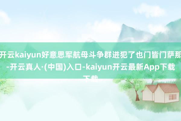 开云kaiyun好意思军航母斗争群进犯了也门皆门萨那-开云真人·(中国)入口-kaiyun开云最新App下载
