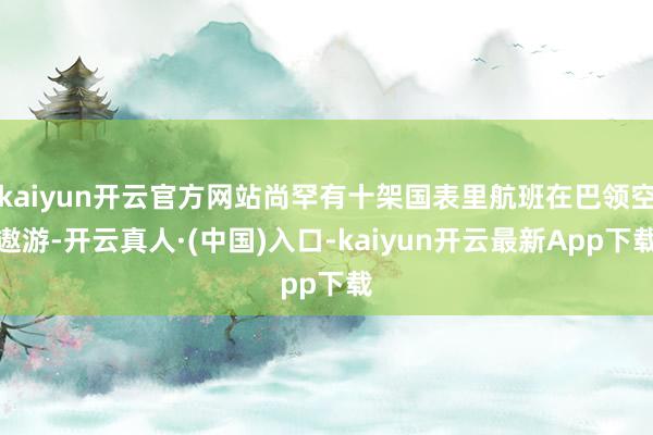 kaiyun开云官方网站尚罕有十架国表里航班在巴领空遨游-开云真人·(中国)入口-kaiyun开云最新App下载