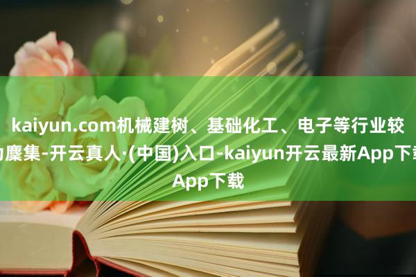 kaiyun.com机械建树、基础化工、电子等行业较为麇集-开云真人·(中国)入口-kaiyun开云最新App下载