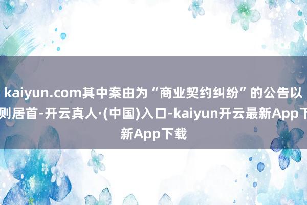 kaiyun.com其中案由为“商业契约纠纷”的公告以21则居首-开云真人·(中国)入口-kaiyun开云最新App下载