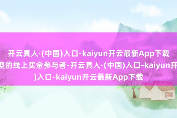 开云真人·(中国)入口-kaiyun开云最新App下载  00后小夏是典型的线上买金参与者-开云真人·(中国)入口-kaiyun开云最新App下载