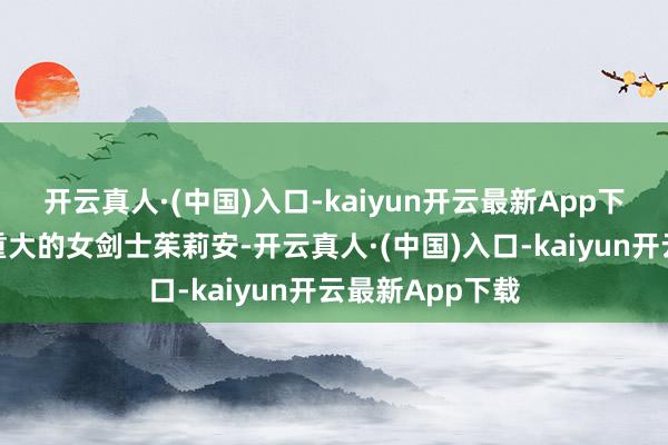 开云真人·(中国)入口-kaiyun开云最新App下载招募了后劲重大的女剑士茱莉安-开云真人·(中国)入口-kaiyun开云最新App下载